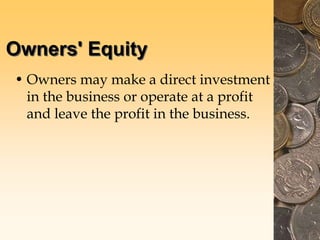Owners' Equity
• Owners may make a direct investment
in the business or operate at a profit
and leave the profit in the business.
 