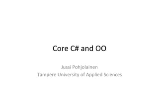 Core	
  C#	
  and	
  OO	
  

            Jussi	
  Pohjolainen	
  
Tampere	
  University	
  of	
  Applied	
  Sciences	
  
 