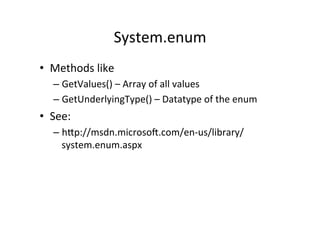 System.enum	
  
•  Methods	
  like	
  
    –  GetValues()	
  –	
  Array	
  of	
  all	
  values	
  
    –  GetUnderlyingType()	
  –	
  Datatype	
  of	
  the	
  enum	
  
•  See:	
  
    –  hWp://msdn.microsoY.com/en-­‐us/library/
       system.enum.aspx	
  
 