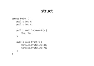 struct	
  
struct Point {
    public int X;
    public int Y;

    public void Increment() {
        X++; Y++;
    }

    public void Print() {
        Console.WriteLine(X);
        Console.WriteLine(Y);
    }
}
 