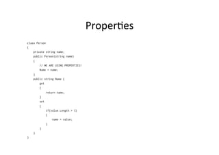 ProperBes	
  
class Person
{
    private string name;
    public Person(string name)
    {
        // WE ARE USING PROPERTIES!
        Name = name;
    }
    public string Name {
        get
        {
             return name;
        }
        set
        {
             if(value.Length > 3)
             {
                 name = value;
             }
        }
    }
}
 