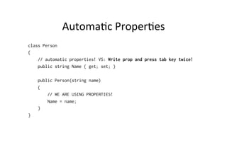 AutomaBc	
  ProperBes	
  
class Person
{
    // automatic properties! VS: Write prop and press tab key twice!
    public string Name { get; set; }

    public Person(string name)
    {
        // WE ARE USING PROPERTIES!
        Name = name;
    }
}
 