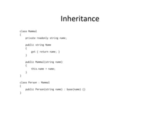 Inheritance	
  
class Mammal
{
    private readonly string name;

    public string Name
    {
        get { return name; }
    }

    public Mammal(string name)
    {
        this.name = name;
    }
}

class Person : Mammal
{
    public Person(string name) : base(name) {}
}
 