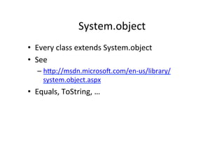 System.object	
  
•  Every	
  class	
  extends	
  System.object	
  
•  See	
  
    –  hWp://msdn.microsoY.com/en-­‐us/library/
       system.object.aspx	
  
•  Equals,	
  ToString,	
  …	
  
 