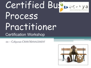 Certified Business
Process
Practitioner
Certification Workshop
02 – CoRporate CRISIS MANAGEMENT
 