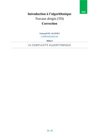 20 / 20
Introduction à l’algorithmique
Travaux dirigés (TD)
Correction
Youssouf EL ALLIOUI
p
y.elallioui@usms.ma
Série 4
LA COMPLEXITÉ ALGORITHMIQUE
2020
 