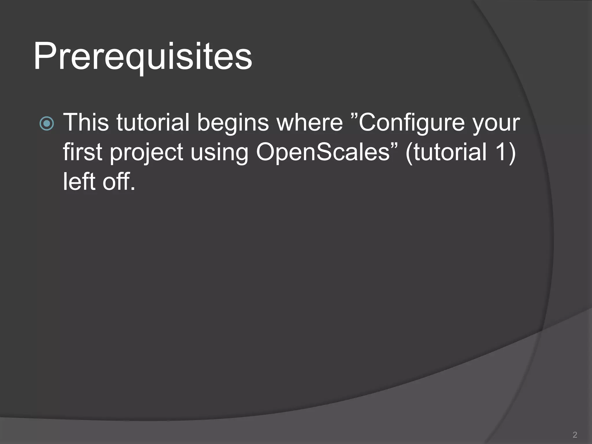 PrerequisitesThis tutorial begins where ”Configure your first project using OpenScales” (tutorial 1) left off.2