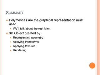 SUMMARY
 Polymeshes are the graphical representation must
used.
 We’ll talk about the rest later.
 3D Object created by:
 Representing geometry
 Applying transforms
 Applying textures
 Rendering
 