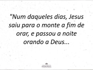 "Num daqueles dias, Jesus
saiu para o monte a fim de
orar, e passou a noite
orando a Deus...
 