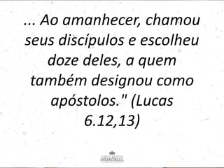 ... Ao amanhecer, chamou
seus discípulos e escolheu
doze deles, a quem
também designou como
apóstolos." (Lucas
6.12,13)
 