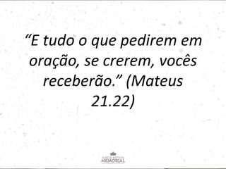 “E tudo o que pedirem em
oração, se crerem, vocês
receberão.” (Mateus
21.22)
 
