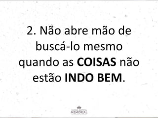 2. Não abre mão de
buscá-lo mesmo
quando as COISAS não
estão INDO BEM.
 