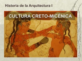 CULTURA CRETO-MICÉNICA
Historia de la Arquitectura I
 