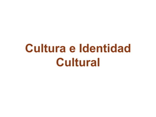 Cultura e Identidad
Cultural
 