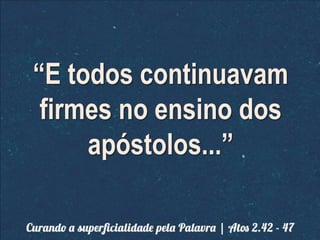 “E todos continuavam
firmes no ensino dos
apóstolos...”