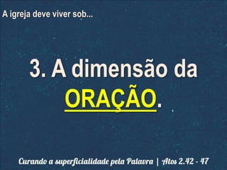 A igreja deve viver sob...
3. A dimensão da
ORAÇÃO.