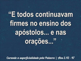 “E todos continuavam
firmes no ensino dos
apóstolos... e nas
orações...”