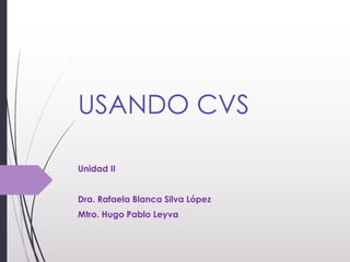 USANDO CVS
Unidad II
Dra. Rafaela Blanca Silva López
Mtro. Hugo Pablo Leyva
 
