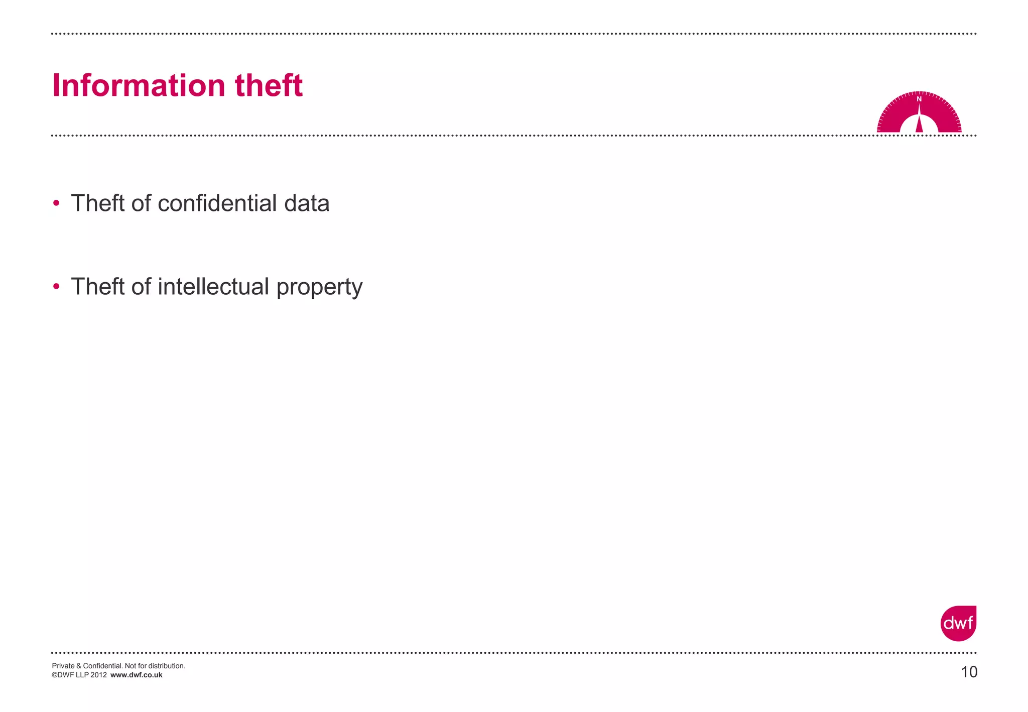 Private & Confidential. Not for distribution.
©DWF LLP 2012 www.dwf.co.uk
• Theft of confidential data
• Theft of intellectual property
10
Information theft
 