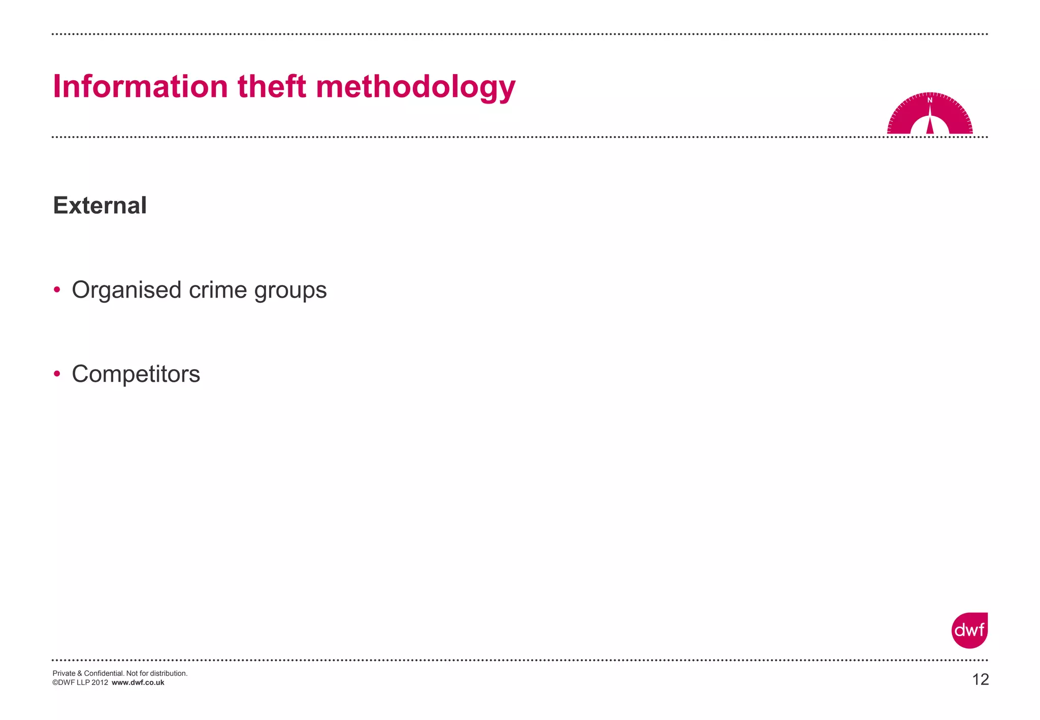 Private & Confidential. Not for distribution.
©DWF LLP 2012 www.dwf.co.uk
External
• Organised crime groups
• Competitors
12
Information theft methodology
 