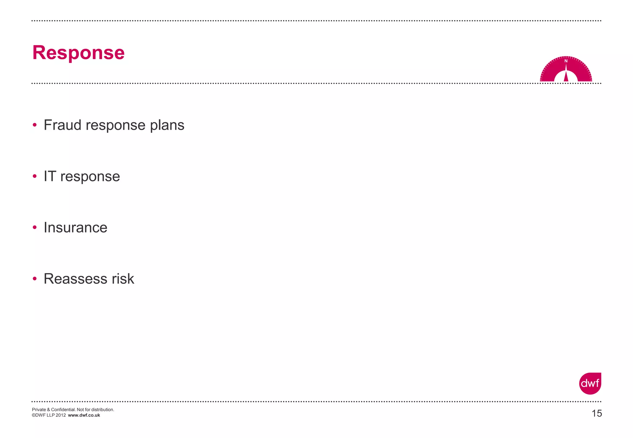 Private & Confidential. Not for distribution.
©DWF LLP 2012 www.dwf.co.uk
• Fraud response plans
• IT response
• Insurance
• Reassess risk
15
Response
 