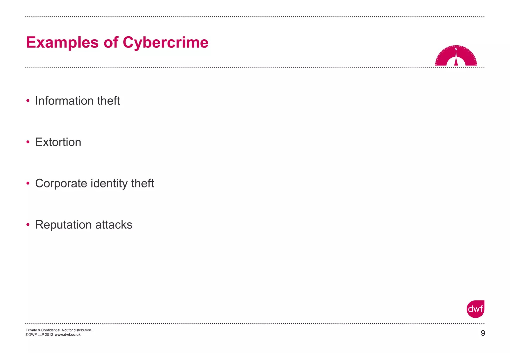 Private & Confidential. Not for distribution.
©DWF LLP 2012 www.dwf.co.uk
• Information theft
• Extortion
• Corporate identity theft
• Reputation attacks
9
Examples of Cybercrime
 