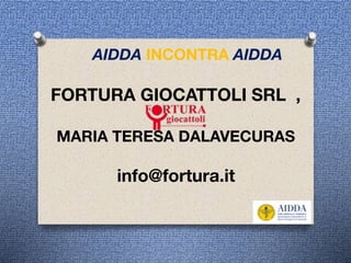 FORTURA GIOCATTOLI SRL ,
MARIA TERESA DALAVECURAS 
 
info@fortura.it
AIDDA INCONTRA AIDDA
 