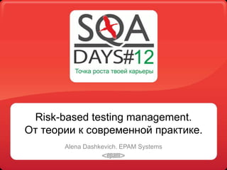 Risk-based testing management.
От теории к современной практике.
       Alena Dashkevich. EPAM Systems
 