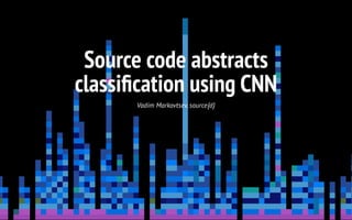 Source code abstracts
classiﬁcation using CNN
Vadim Markovtsev, source{d}
 