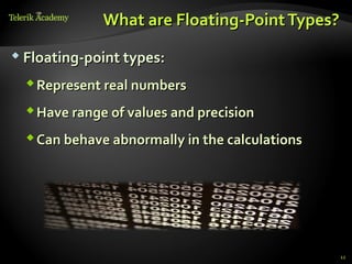 What are Floating-Point Types?
 Floating-point types:

   Represent real numbers
   Have range of values and precision
   Can behave abnormally in the calculations




                                                12
 