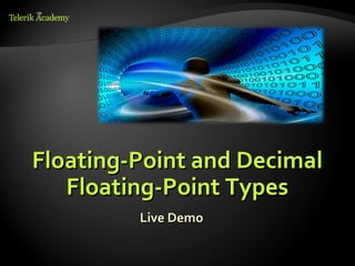 Floating-Point and Decimal
   Floating-Point Types
         Live Demo
 