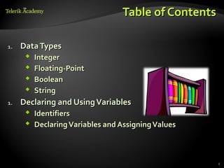 Table of Contents

1.   Data Types
         Integer
         Floating-Point
         Boolean
         String
1.   Declaring and Using Variables
       Identifiers
       Declaring Variables and Assigning Values



                                                     2
 