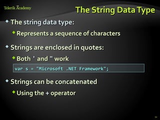 The String Data Type
 The string data type:

   Represents a sequence of characters

 Strings are enclosed in quotes:

   Both ' and " work
   var s = "Microsoft .NET Framework";

 Strings can be concatenated

   Using the + operator


                                             21
 