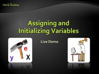 Assigning and
Initializing Variables
        Live Demo
 