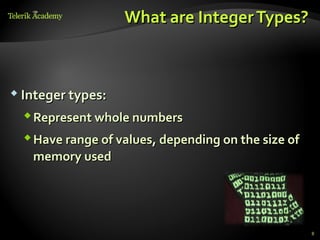 What are Integer Types?



 Integer types:

   Represent whole numbers
   Have range of values, depending on the size of
    memory used




                                                     8
 