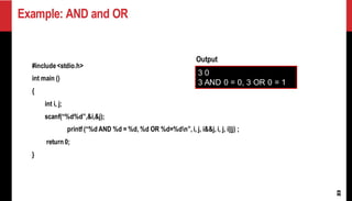 Example: AND and OR
23
#include<stdio.h>
int main ()
{
int i, j;
scanf(“%d%d”,&i,&j);
printf (“%d AND %d = %d, %d OR %d=%dn”,i, j, i&&j, i, j, i||j) ;
return 0;
}
3 0
3 AND 0 = 0, 3 OR 0 = 1
Output
 