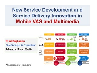 New Service Development and
Service Delivery Innovation in
Mobile VAS and Multimedia
By ALI Saghaeian
Chief Analyst & Consultant
Telecoms, IT and Media
Ali.Saghaeian [at] gmail.com
 