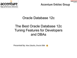 Oracle Database 12c
The Best Oracle Database 12c
Tuning Features for Developers
and DBAs
Presented	by: Alex	Zaballa,	Oracle	DBA
 