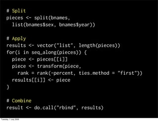 # Split
      pieces <- split(bnames,
        list(bnames$sex, bnames$year))

      # Apply
      results <- vector("list"...