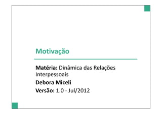 Motivação
Matéria: Dinâmica das Relações
Interpessoais
Debora Miceli
Versão: 1.0 - Jul/2012
 