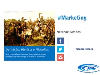#Marketing

                                                    Natanael Simões



Definição, História e Filosofias                               natanaelsimoes
Uma retomada das fases de desenvolvimento dos
processos de marketing e as filosofias associadas
 