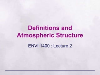 Definitions and
Atmospheric Structure
ENVI 1400 : Lecture 2
 