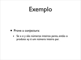Exemplo
• Prove a conjectura:
‣ Se x e y são números inteiros pares, então o
produto xy é um número inteiro par.
 