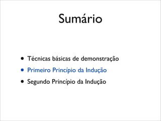 Sumário
• Técnicas básicas de demonstração
• Primeiro Princípio da Indução
• Segundo Princípio da Indução
 