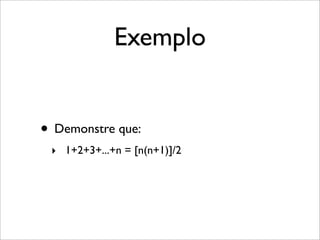 Exemplo
• Demonstre que:
‣ 1+2+3+...+n = [n(n+1)]/2
 