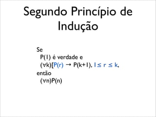 Segundo Princípio de
Indução
Se
P(1) é verdade e
(∀k)[P(r) → P(k+1), 1≤ r ≤ k,
então
(∀n)P(n)
 
