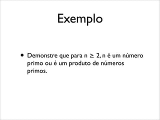 Exemplo
• Demonstre que para n ≥ 2, n é um número
primo ou é um produto de números
primos.
 