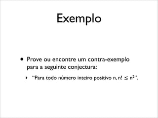 Exemplo
• Prove ou encontre um contra-exemplo
para a seguinte conjectura:
‣ “Para todo número inteiro positivo n, n! ≤ n2”.
 