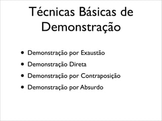 Técnicas Básicas de
Demonstração
• Demonstração por Exaustão
• Demonstração Direta
• Demonstração por Contraposição
• Demonstração por Absurdo
 