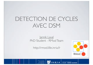 DETECTION DE CYCLES
AVEC DSM
Jannik Laval
PhD Student - RModTeam
http://rmod.lille.inria.fr
RMod
 